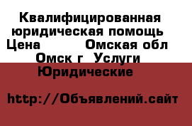 Квалифицированная  юридическая помощь › Цена ­ 500 - Омская обл., Омск г. Услуги » Юридические   